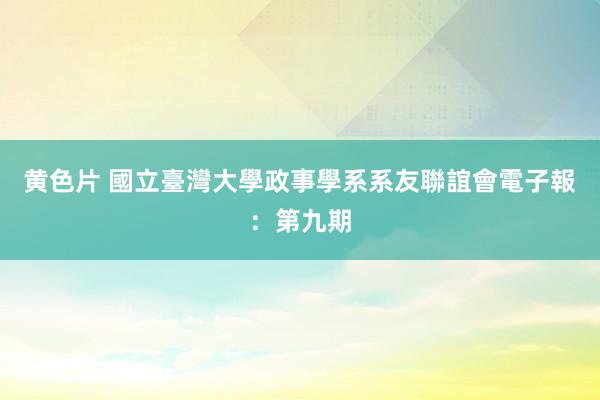 黄色片 國立臺灣大學政事學系系友聯誼會電子報：第九期